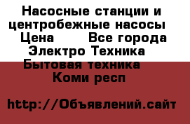 Насосные станции и центробежные насосы  › Цена ­ 1 - Все города Электро-Техника » Бытовая техника   . Коми респ.